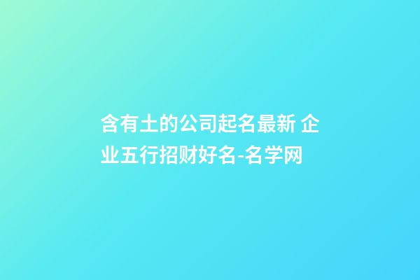 含有土的公司起名最新 企业五行招财好名-名学网-第1张-公司起名-玄机派